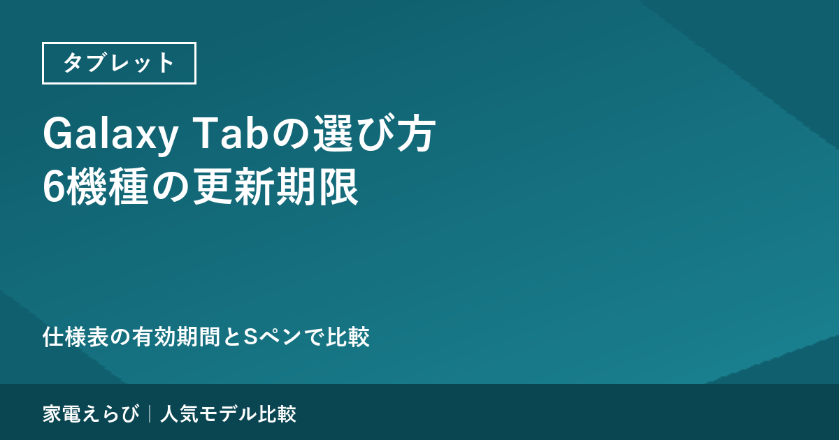 Galaxy Tabの選び方：セキュリティアップデートの有効期間を仕様表で比較｜6機種