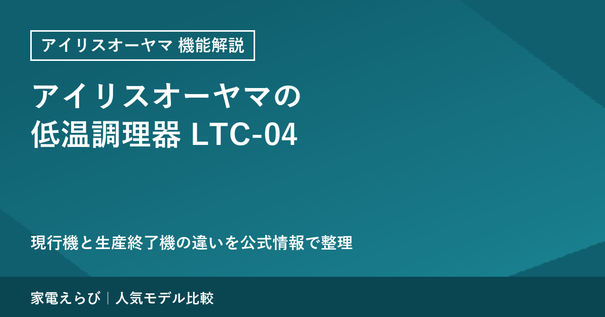アイリスオーヤマの低温調理器は現行LTC-04だけ｜LTC-01・LTC-02との違いを公式仕様で整理