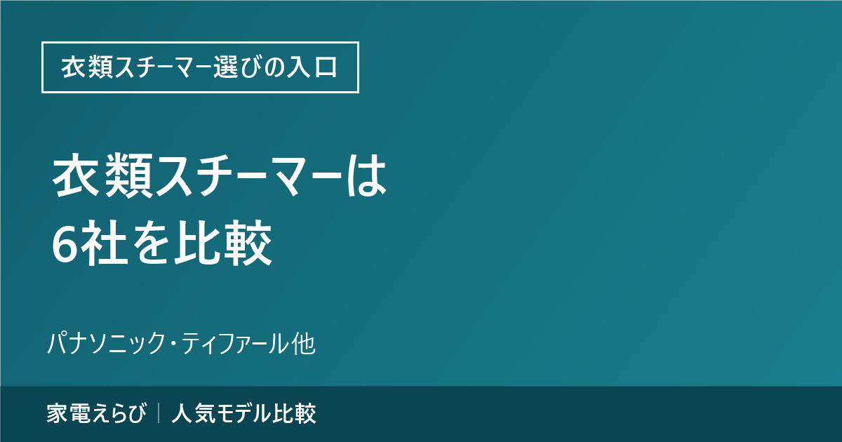 衣類スチーマーは6社を比較するという記事の要点と、パナソニック・ティファール他という副題、家電えらびのサイト名を記載したアイキャッチ画像