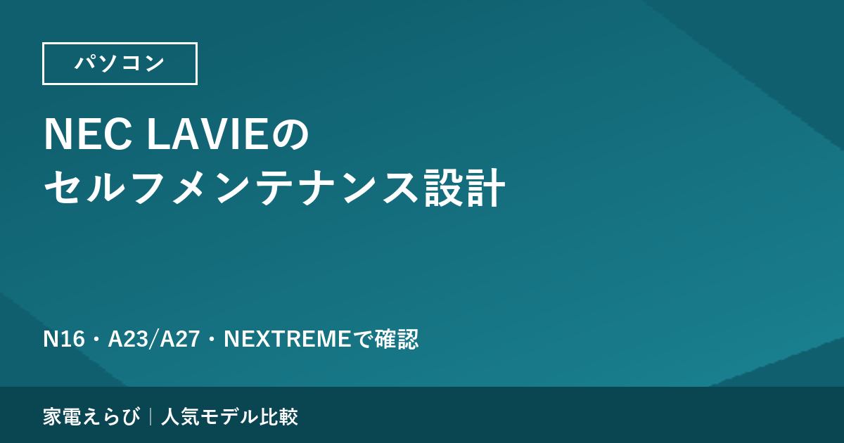 NEC LAVIEの「セルフメンテナンス設計」はどこまで自分でできるか｜N16・A23/A27・NEXTREMEで確認