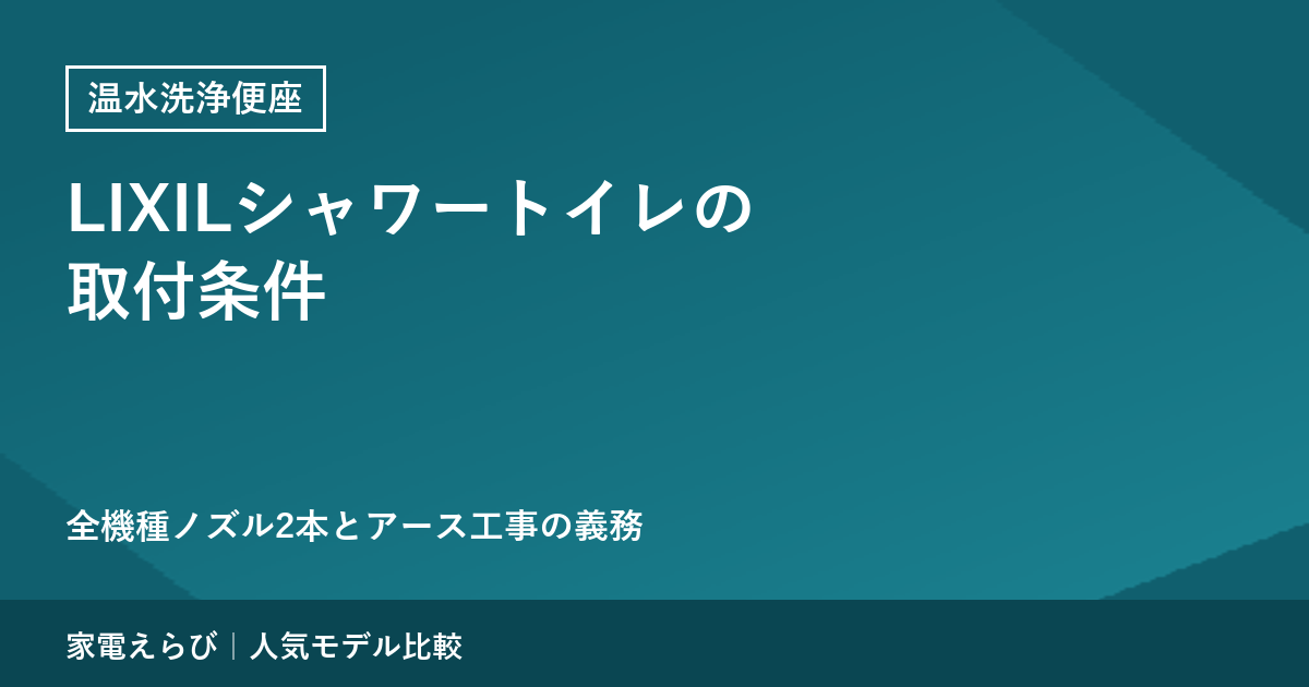 LIXILシャワートイレの取付条件｜全機種ノズル2本とアース工事の義務