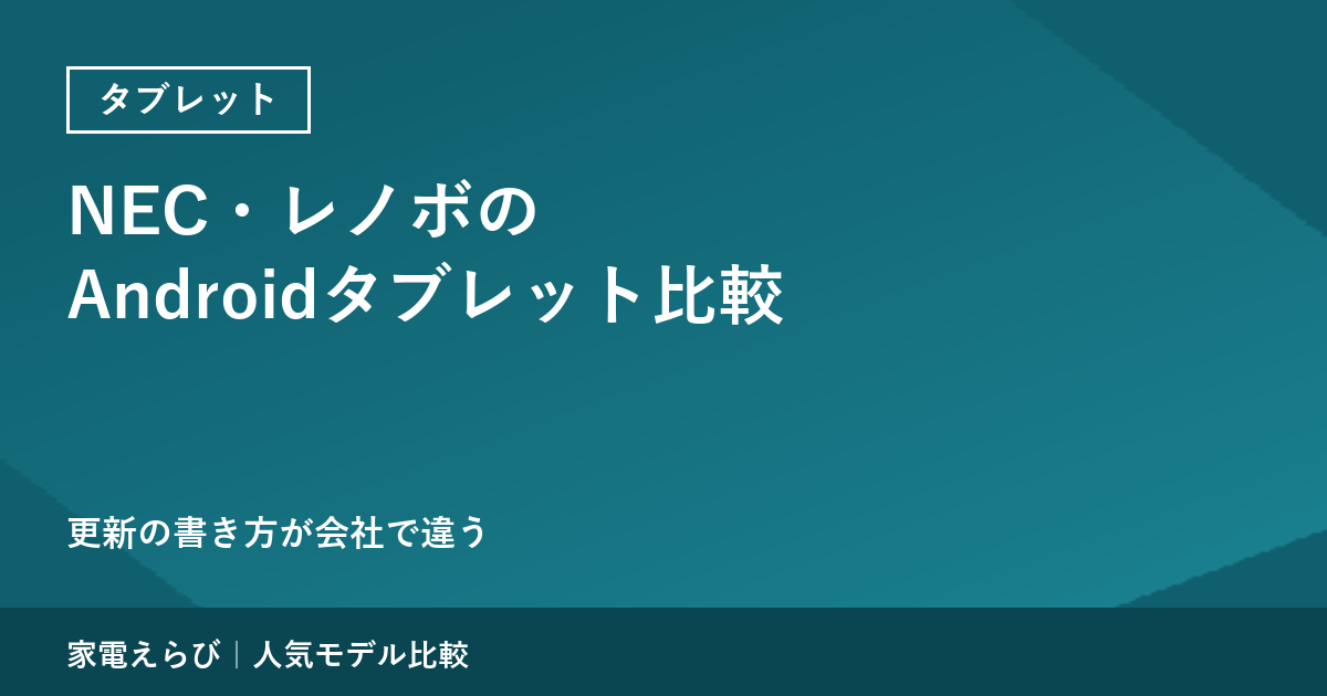 NEC・レノボのAndroidタブレットを比較：更新の書き方が会社で違う｜17機種