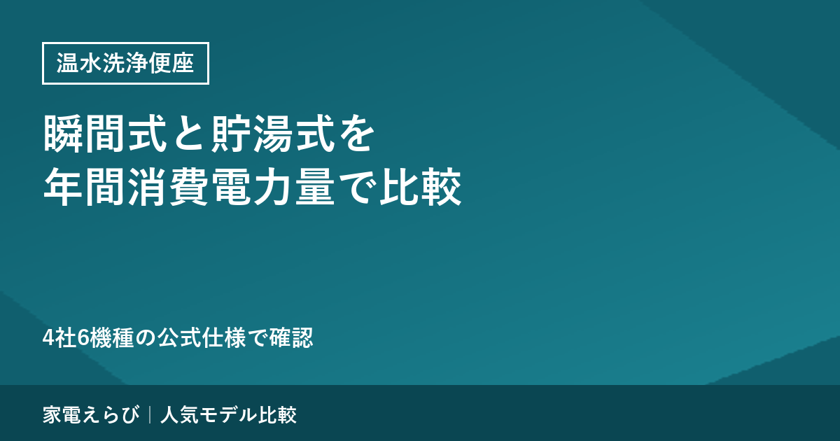 温水洗浄便座は瞬間式と貯湯式で年間消費電力量が違う｜4社6機種の公式仕様で比較