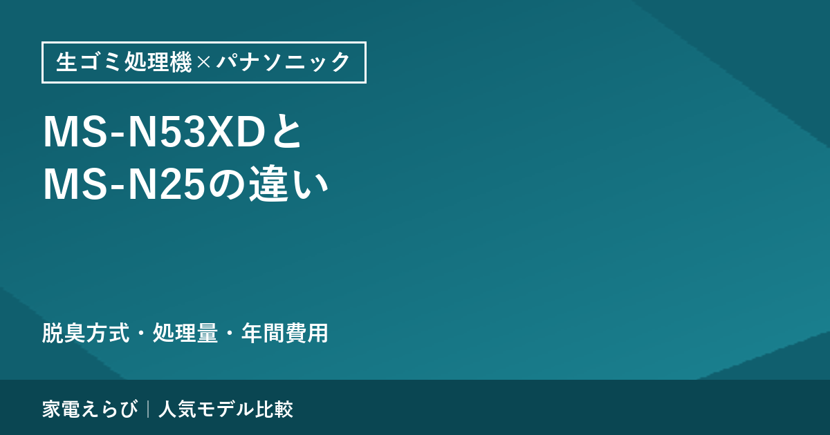 パナソニック MS-N53XDとMS-N25の違いを公式仕様で整理｜脱臭方式・処理量・年間費用を比較