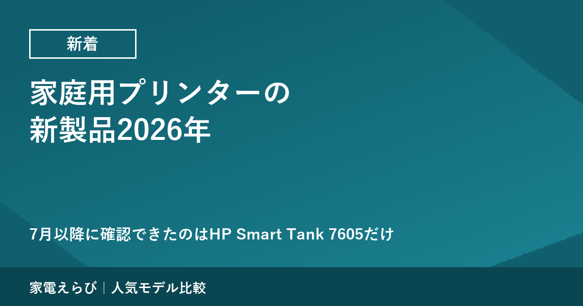 家庭用プリンターの新製品2026年｜7月以降に確認できたのはHP Smart Tank 7605だけ