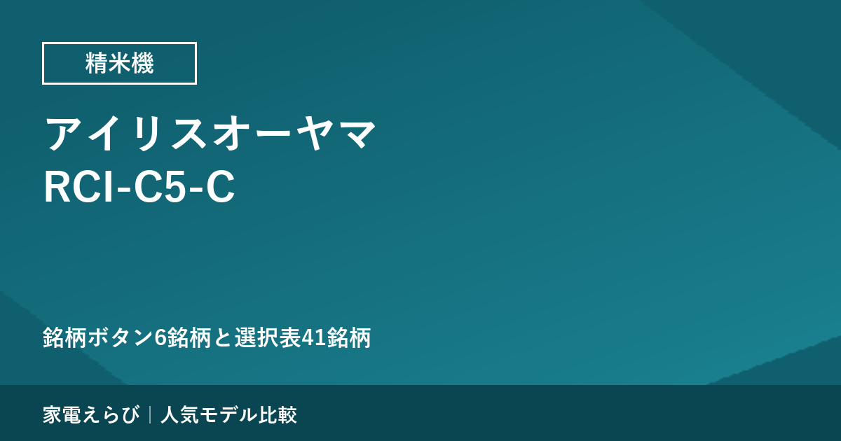 アイリスオーヤマRCI-C5-Cの「銘柄純白づき」は何をしているか｜本体ボタン6銘柄と選択表41銘柄の関係を確認