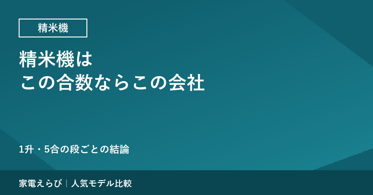 精米機は、この合数ならこの会社？ 象印・タイガー・アイリスオーヤマを公式の数字で当サイトが選ぶ結論