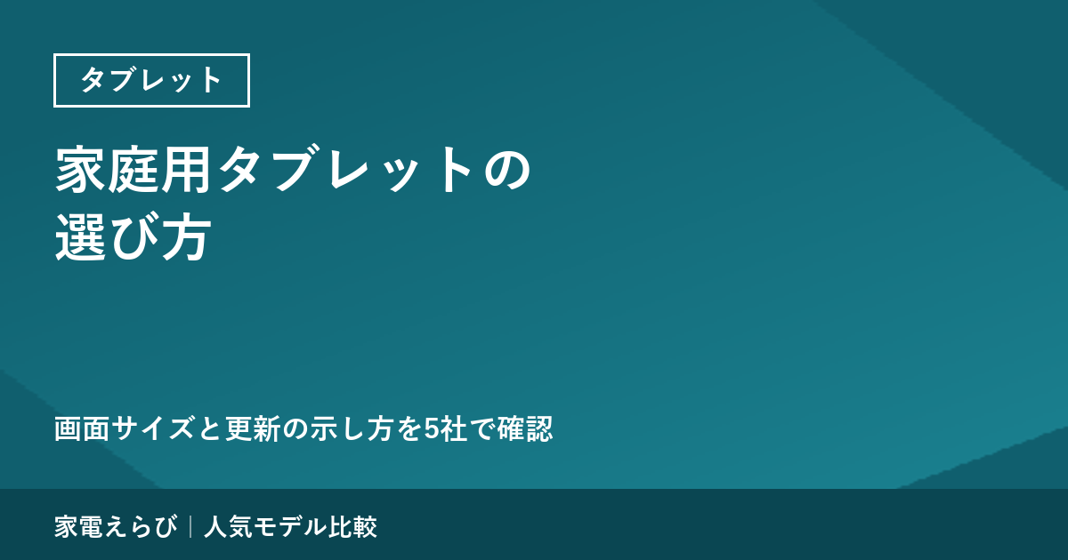 家庭用タブレットの選び方：画面サイズと更新の示し方の確かめ方｜5社を比較