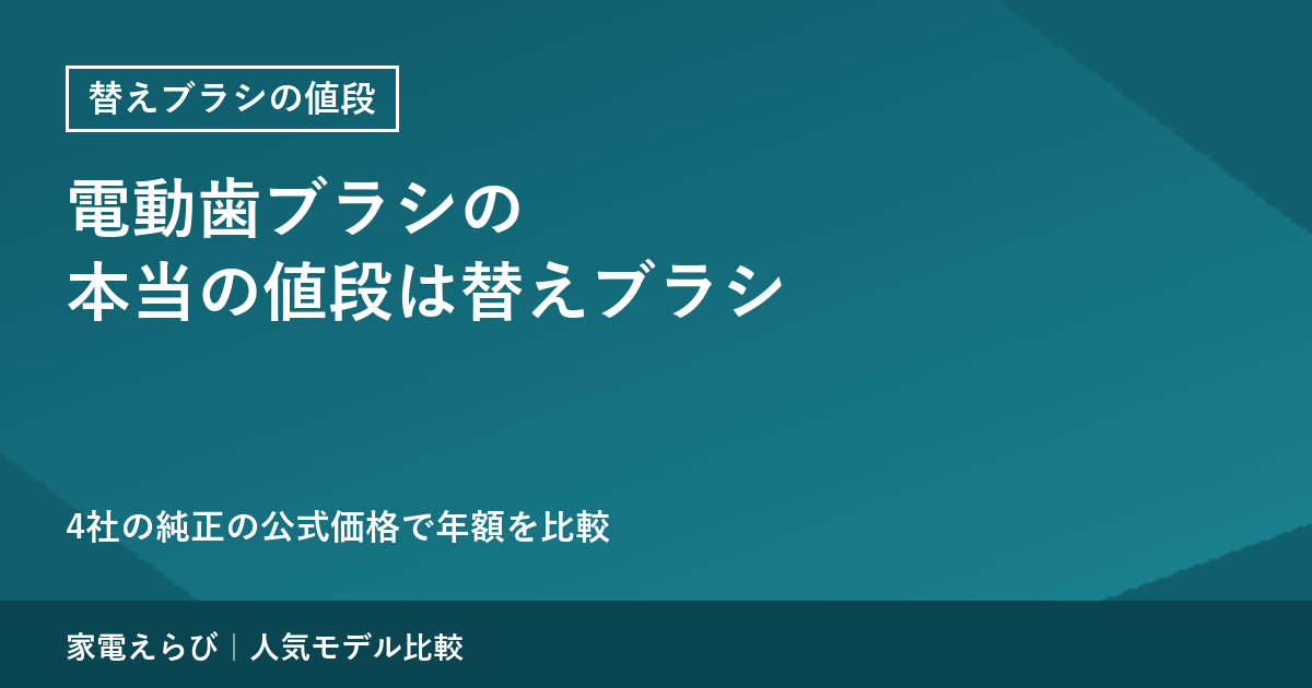 電動歯ブラシの本当の値段は替えブラシで決まる｜4社の純正の公式価格で年間の維持費を比べる