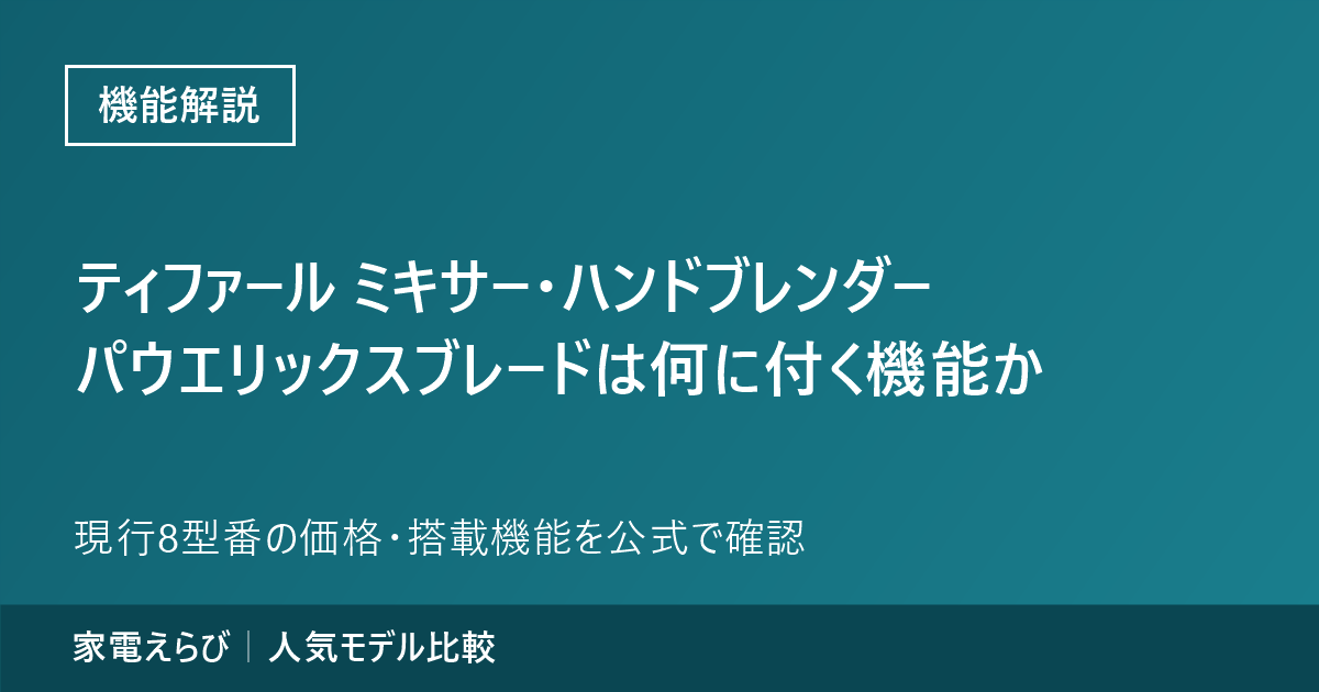 ティファールのミキサー・ハンドブレンダーの機能（2026年9月時点・現行8型番）