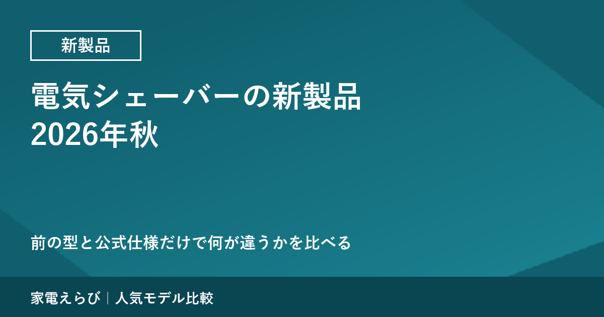 電気シェーバーの新製品（2026年秋）｜前の型と公式仕様で比べる