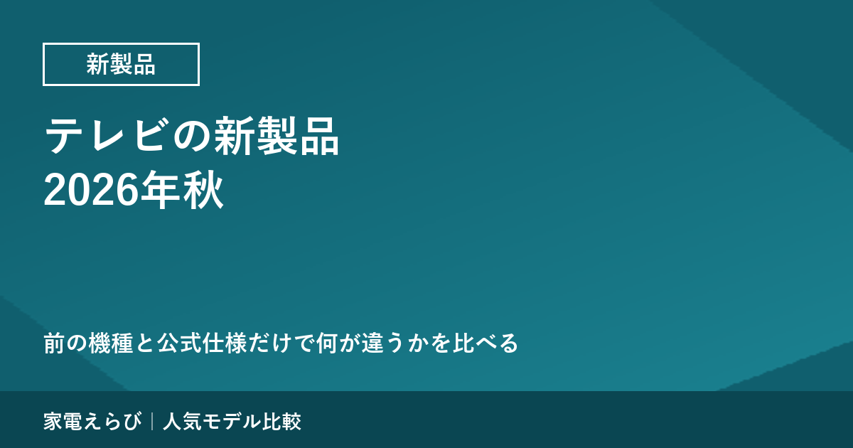 テレビの新製品（2026年秋）｜前の機種と公式仕様で比べる