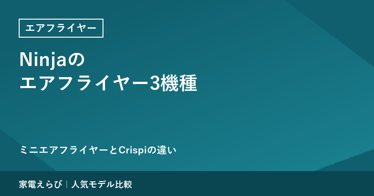 Ninjaのエアフライヤー3機種を公式情報で解説｜温度設定が無いミニと、ガラス容器にかぶせるCrispi