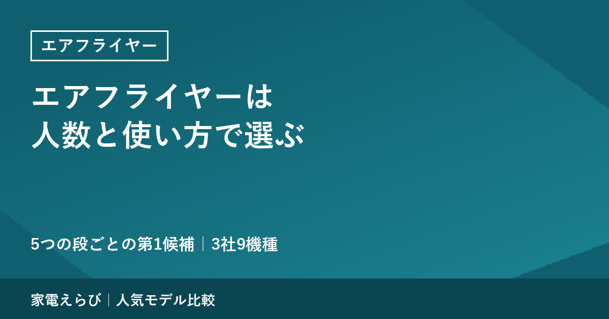 エアフライヤーは人数と使い方で選ぶ｜5つの段ごとに当サイトが選んだ第1候補【3社9機種】