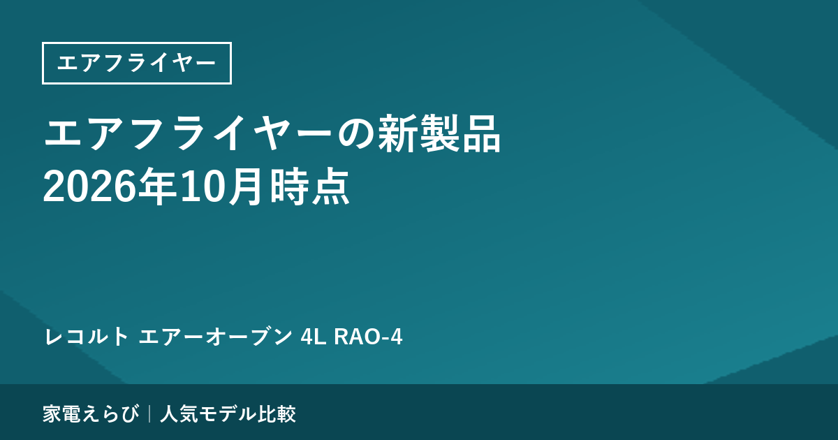 エアフライヤーの新製品（2026年10月時点）｜レコルト「エアーオーブン 4L」RAO-4 は生産終了の2機種と何が違うか