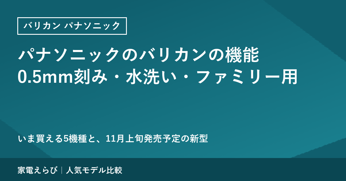 パナソニックのバリカンの機能を公式情報で解説｜0.5mm刻み・水洗い・ファミリー用と、11月発売予定の新型