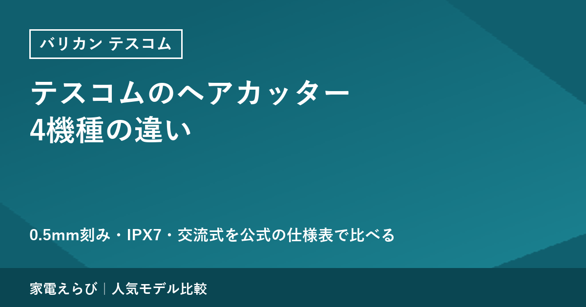 テスコムのヘアカッター4機種の違い｜0.5mm刻み・IPX7・交流式を公式の仕様表で比べる