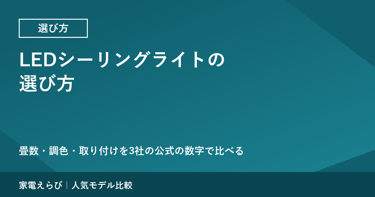 LEDシーリングライトの選び方｜畳数・調色・取り付けを3社の公式の数字で比べる