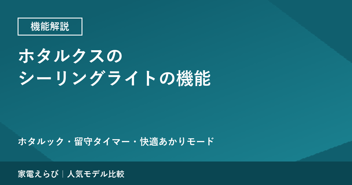 ホタルクスのシーリングライトの機能を公式情報で解説｜ホタルック・留守タイマー・快適あかりモード