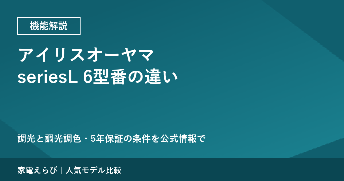 アイリスオーヤマのシーリングライト seriesL 6型番の違い｜調光と調光調色・5年保証の条件