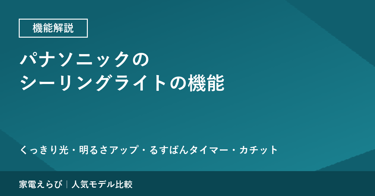 パナソニックのシーリングライトの機能を公式情報で解説｜くっきり光・明るさアップ・るすばんタイマー・カチット