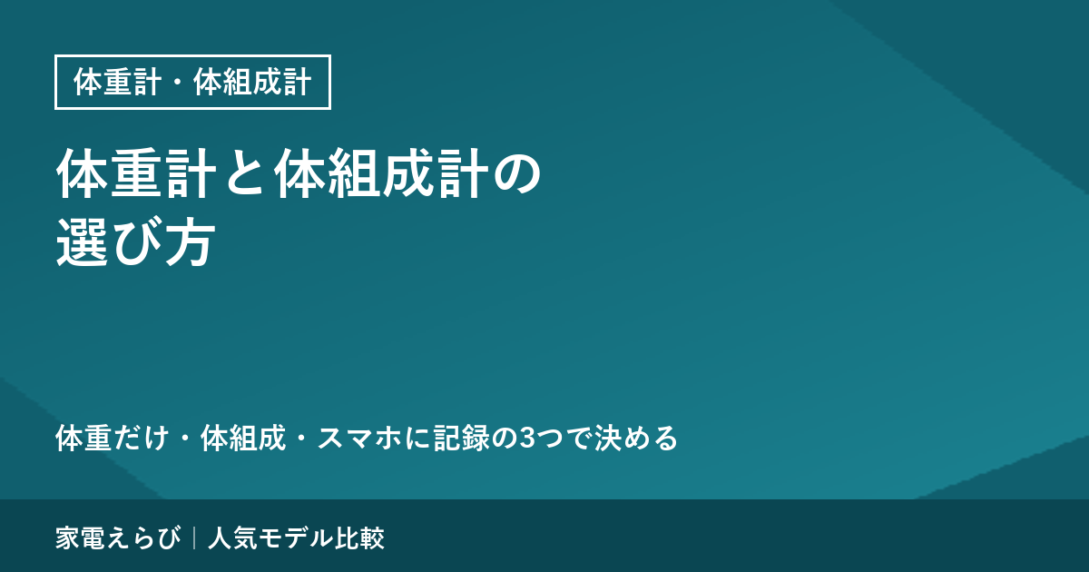 体重計と体組成計の選び方｜「体重だけ」「体組成」「スマホに記録」の3つで決める
