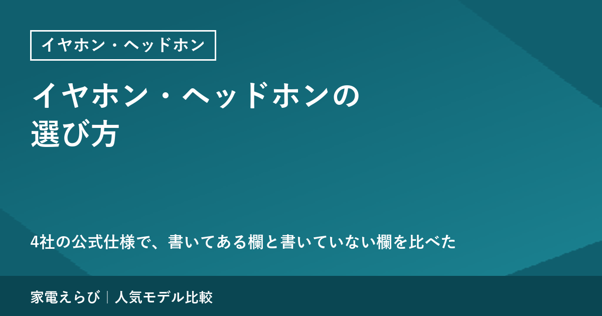イヤホン・ヘッドホンの選び方｜4社の公式仕様で、書いてある欄と書いていない欄を比べた