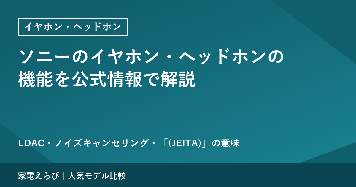 ソニーのイヤホン・ヘッドホンの機能を公式情報で解説｜LDAC・ノイズキャンセリング・「(JEITA)」の意味