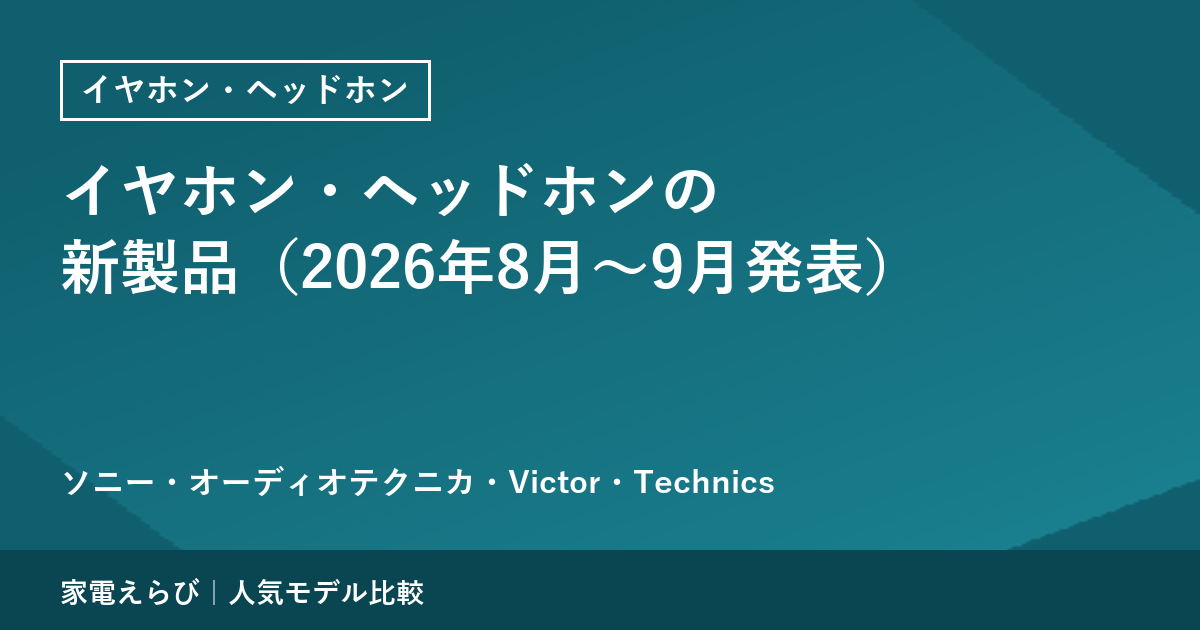 イヤホン・ヘッドホンの新製品（2026年8月〜9月発表）｜ソニー・オーディオテクニカ・Victor・Technics