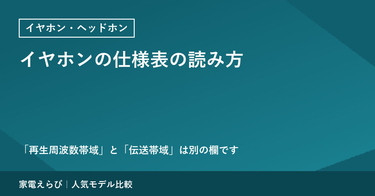イヤホンの仕様表の読み方｜「再生周波数帯域」と「伝送帯域」は別の欄です