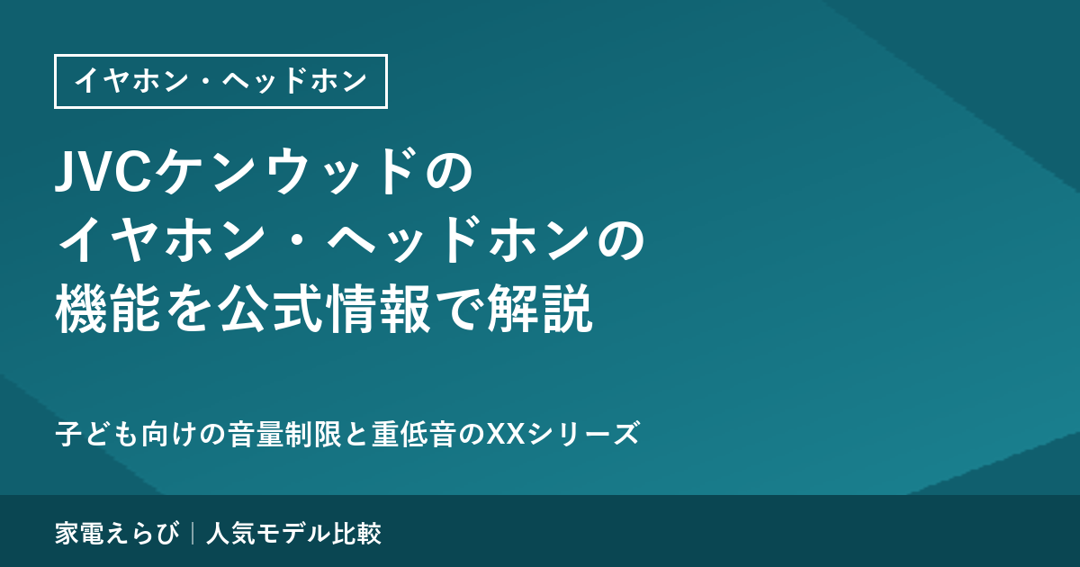 JVCケンウッドのイヤホン・ヘッドホンの機能を公式情報で解説｜子ども向けの音量制限と重低音のXXシリーズ