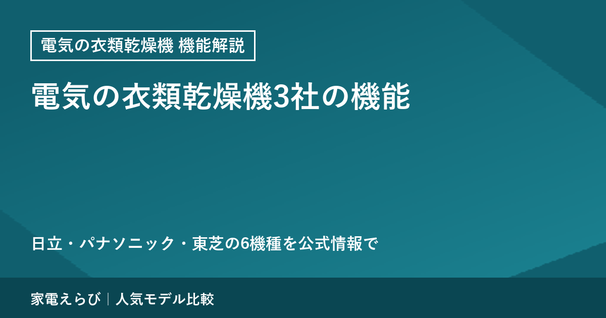 電気の衣類乾燥機3社の機能を公式情報で解説｜日立・パナソニック・東芝の6機種